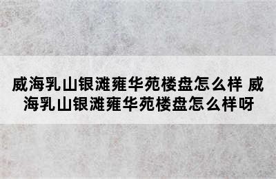 威海乳山银滩雍华苑楼盘怎么样 威海乳山银滩雍华苑楼盘怎么样呀